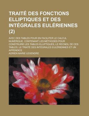 Book cover for Traite Des Fonctions Elliptiques Et Des Integrales Euleriennes; Avec Des Tables Pour En Faciliter Le Calcul Numerique. Contenant Les Methodes Pour Con