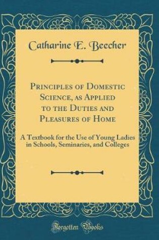 Cover of Principles of Domestic Science, as Applied to the Duties and Pleasures of Home