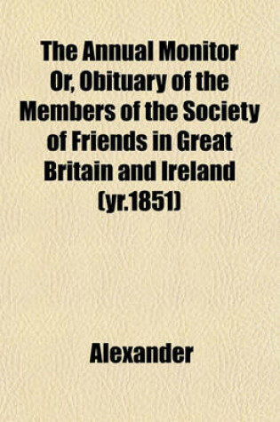Cover of The Annual Monitor Or, Obituary of the Members of the Society of Friends in Great Britain and Ireland (Yr.1851)