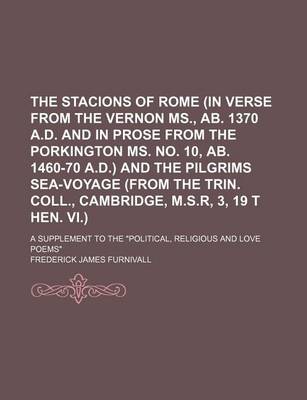 Book cover for The Stacions of Rome (in Verse from the Vernon MS., AB. 1370 A.D. and in Prose from the Porkington Ms. No. 10, AB. 1460-70 A.D.) and the Pilgrims Sea-Voyage (from the Trin. Coll., Cambridge, M.S.R, 3, 19 T Hen. VI.); A Supplement to the