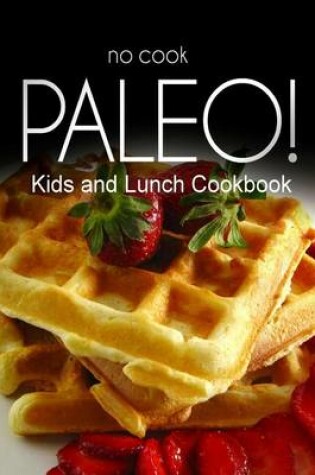 Cover of No-Cook Paleo! - Kids and Lunch Cookbook