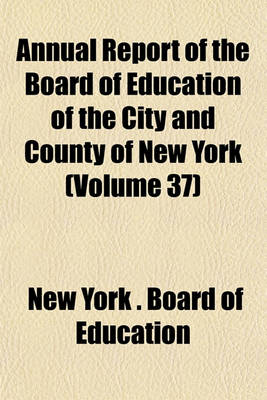 Book cover for Annual Report of the Board of Education of the City and County of New York (Volume 37)