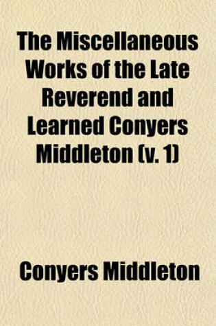 Cover of The Miscellaneous Works of the Late Reverend and Learned Conyers Middleton (Volume 1)