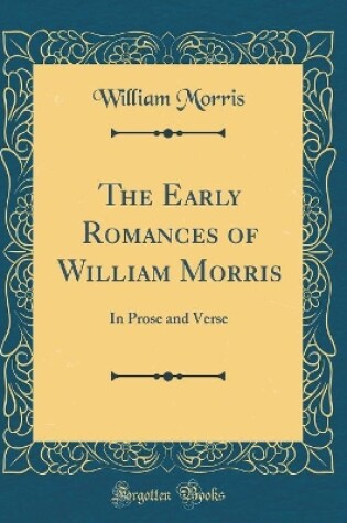 Cover of The Early Romances of William Morris: In Prose and Verse (Classic Reprint)