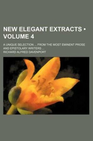 Cover of New Elegant Extracts (Volume 4); A Unique Selection from the Most Eminent Prose and Epistolary Writers