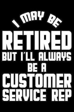 Cover of I May Be Retired But I'll Always Be A Customer Service Rep