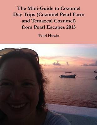 Book cover for The Mini-Guide to Cozumel Day Trips (Cozumel Pearl Farm and Temazcal Cozumel) from Pearl Escapes 2015