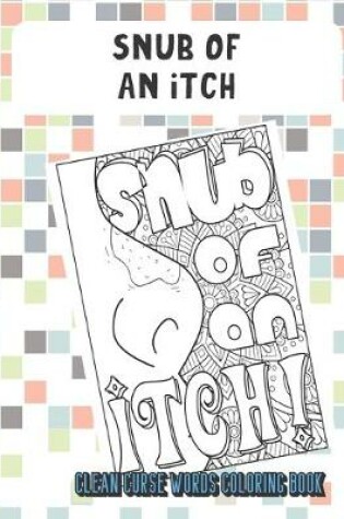 Cover of Snub Of An Itch Clean Curse Words Coloring Book
