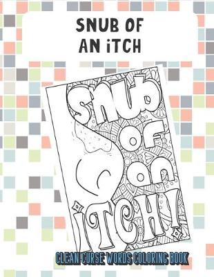 Book cover for Snub Of An Itch Clean Curse Words Coloring Book