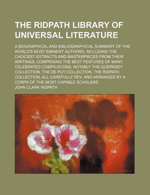 Book cover for The Ridpath Library of Universal Literature (Volume 10); A Biographical and Bibliographical Summary of the World's Most Eminent Authors, Including the Choicest Extracts and Masterpieces from Their Writings, Comprising the Best Features of Many Celebrated