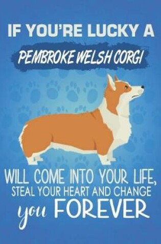 Cover of If You're Lucky A Pembroke Welsh Corgi Will Come Into Your Life, Steal Your Heart And Change You Forever