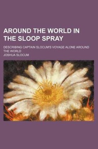 Cover of Around the World in the Sloop Spray; Describing Captain Slocum's Voyage Alone Around the World