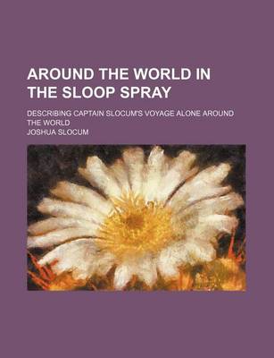 Book cover for Around the World in the Sloop Spray; Describing Captain Slocum's Voyage Alone Around the World