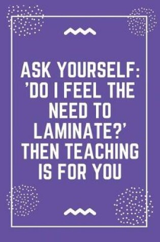 Cover of Ask yourself 'Do I feel the need to laminate Then teaching is for you