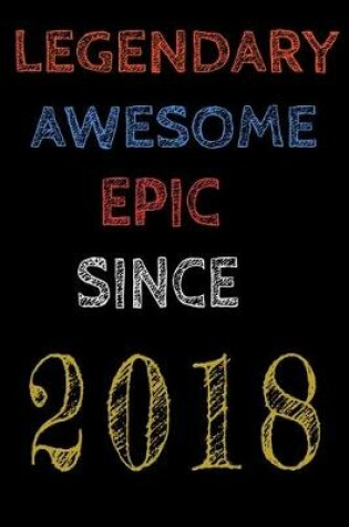 Cover of Legendary Awesome Epic Since 2018 Notebook Birthday Gift For Women/Men/Boss/Coworkers/Colleagues/Students/Friends.