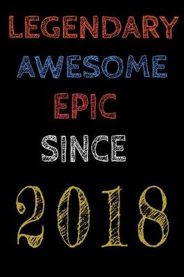 Book cover for Legendary Awesome Epic Since 2018 Notebook Birthday Gift For Women/Men/Boss/Coworkers/Colleagues/Students/Friends.