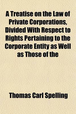 Book cover for A Treatise on the Law of Private Corporations, Divided with Respect to Rights Pertaining to the Corporate Entity as Well as Those of the