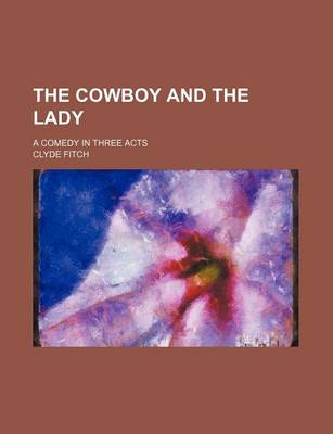 Book cover for The Cowboy and the Lady; A Comedy in Three Acts