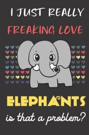 Cover of I Just Really Freaking Love Elephants. Is That A Problem?