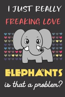 Book cover for I Just Really Freaking Love Elephants. Is That A Problem?