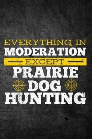 Cover of Everything In Moderation Except Prairie Dog Hunting