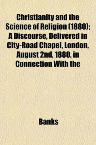 Cover of Christianity and the Science of Religion (1880); A Discourse, Delivered in City-Road Chapel, London, August 2nd, 1880, in Connection with the