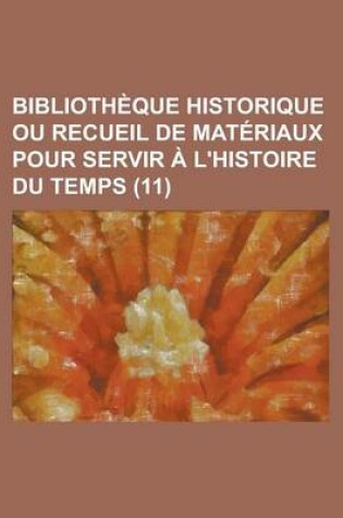 Cover of Bibliotheque Historique Ou Recueil de Materiaux Pour Servir A L'Histoire Du Temps (11)