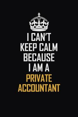 Book cover for I Can't Keep Calm Because I Am A Private Accountant