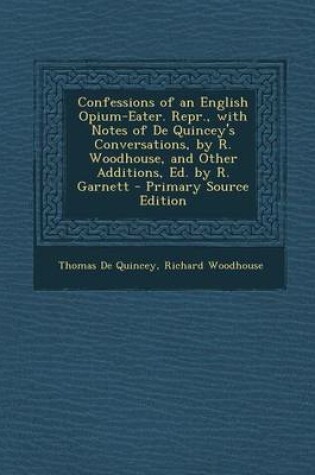 Cover of Confessions of an English Opium-Eater. Repr., with Notes of de Quincey's Conversations, by R. Woodhouse, and Other Additions, Ed. by R. Garnett