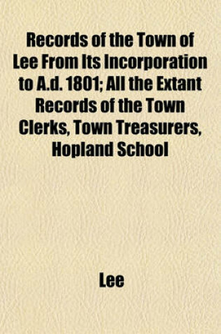 Cover of Records of the Town of Lee from Its Incorporation to A.D. 1801; All the Extant Records of the Town Clerks, Town Treasurers, Hopland School