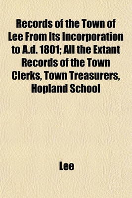 Book cover for Records of the Town of Lee from Its Incorporation to A.D. 1801; All the Extant Records of the Town Clerks, Town Treasurers, Hopland School