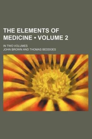 Cover of The Elements of Medicine (Volume 2); In Two Volumes