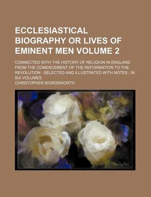 Book cover for Ecclesiastical Biography or Lives of Eminent Men Volume 2; Connected with the History of Religion in England from the Comencement of the Reformation to the Revolution Selected and Illustrated with Notes in Six Volumes