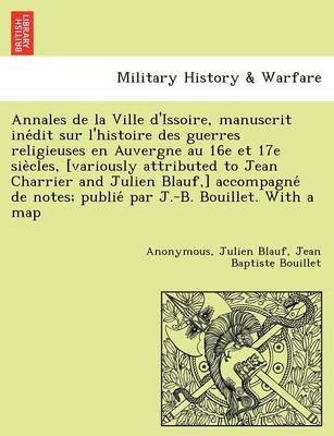 Book cover for Annales de La Ville D'Issoire, Manuscrit Ine Dit Sur L'Histoire Des Guerres Religieuses En Auvergne Au 16e Et 17e Sie Cles, [Variously Attributed to Jean Charrier and Julien Blauf, ] Accompagne de Notes; Publie Par J.-B. Bouillet. with a Map