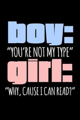 Cover of Boy You're Not My Type Girl Why Cause I Can Read