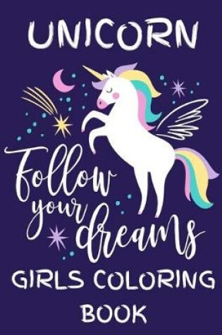 Cover of Unicorn - Follow Your Dreams (Girls Coloring Book)