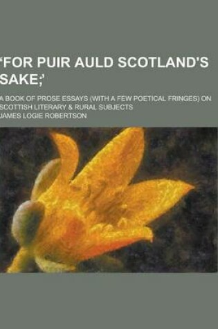 Cover of For Puir Auld Scotland's Sake; A Book of Prose Essays (with a Few Poetical Fringes) on Scottish Literary & Rural Subjects