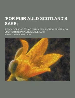 Book cover for For Puir Auld Scotland's Sake; A Book of Prose Essays (with a Few Poetical Fringes) on Scottish Literary & Rural Subjects