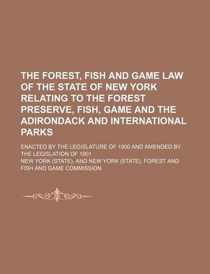 Book cover for The Forest, Fish and Game Law of the State of New York Relating to the Forest Preserve, Fish, Game and the Adirondack and International Parks; Enacted by the Legislature of 1900 and Amended by the Legislation of 1901