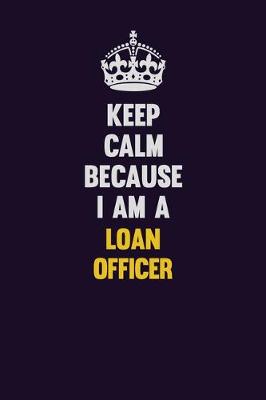 Book cover for Keep Calm Because I Am A Loan officer