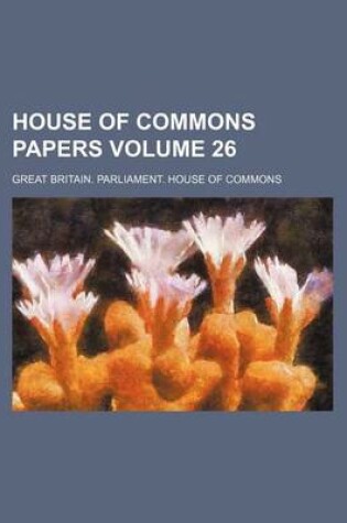 Cover of House of Commons Papers Volume 26