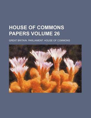 Book cover for House of Commons Papers Volume 26