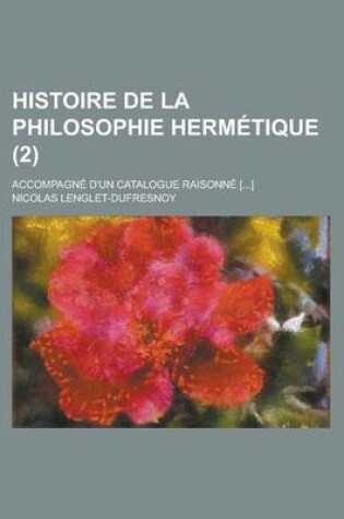 Cover of Histoire de La Philosophie Hermetique; Accompagne D'Un Catalogue Raisonne [...] (2 )