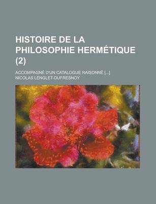 Book cover for Histoire de La Philosophie Hermetique; Accompagne D'Un Catalogue Raisonne [...] (2 )