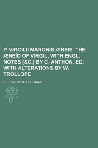 Cover of P. Virgilii Maronis Aeneis. the Aeneid of Virgil, with Engl. Notes [&C.] by C. Anthon. Ed. with Alterations by W. Trollope