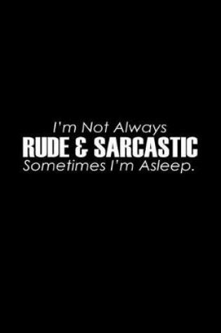 Cover of I'm not always rude & sarcastic sometimes I'm asleep