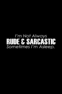 Book cover for I'm not always rude & sarcastic sometimes I'm asleep