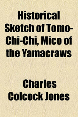 Cover of Historical Sketch of Tomo-Chi-Chi, Mico of the Yamacraws