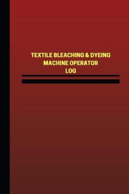 Cover of Textile Bleaching & Dyeing Machine Operator Log (Logbook, Journal - 124 pages, 6