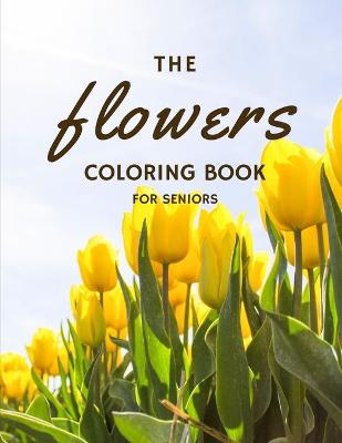 Book cover for The Flowers Coloring Book For Seniors